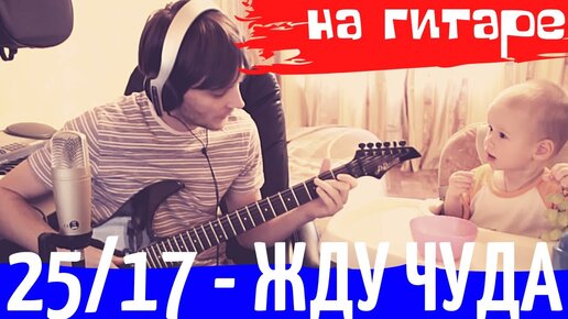 25/17 - жду чуда аккорды 🎸 кавер табы как играть на гитаре