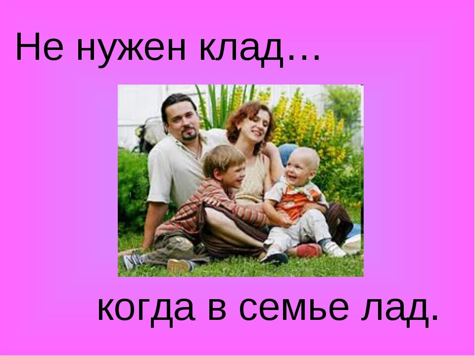 Нужен семейный. Не нужен клад когда в семье лад. Лад в семье. Коли в семье лад. Пословица не нужен клад когда в семье лад.