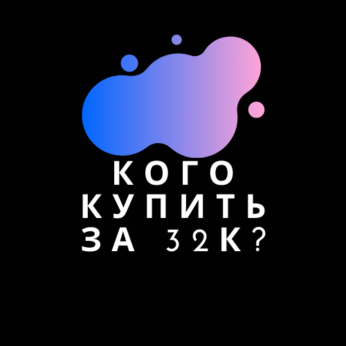 Кого же купить за 32к новичкам и не только?
