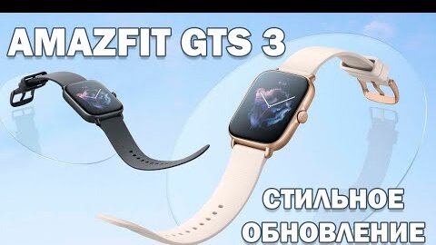 Amazfit GTS 3 краткий обзор стильных умных часов