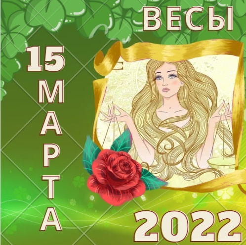 Весы - 15 марта 2022 года