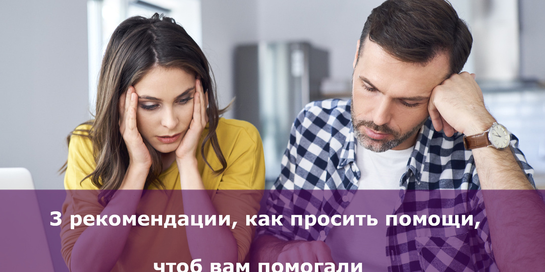 3 рекомендации, как просить помощи, чтоб вам помогали