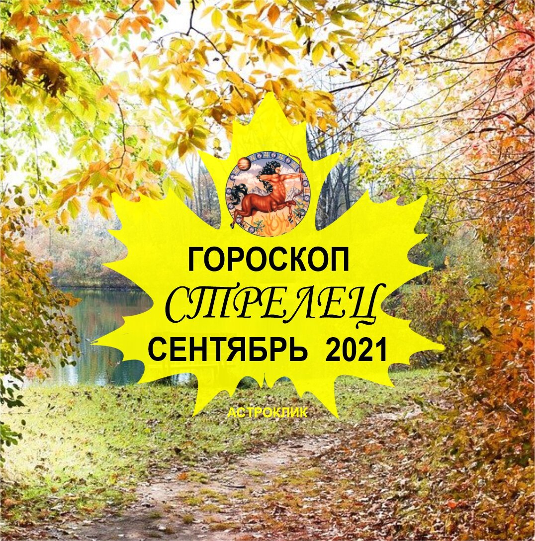 Гороскоп СТРЕЛЕЦ на сентябрь 2021 года. Здоровье, работа, деньги, любовь |  Астроклик | Дзен