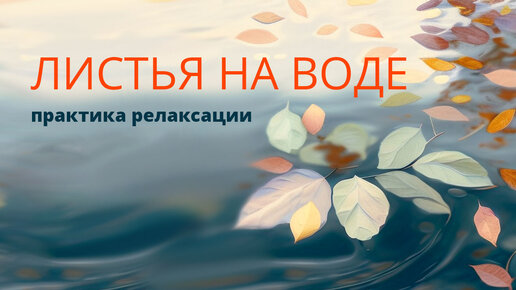 «ЛИСТЬЯ НА ВОДЕ» практика глубокой релаксации и медитации. Практика осознанности с Надеждой Осадченко