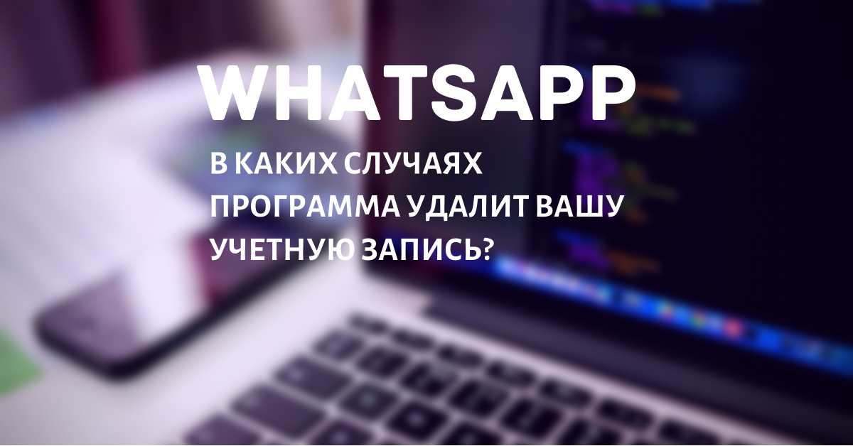 Оказывается, WhatsApp может вполне на законных основаниях удалить ваш аккаунт, не спросив вас. Как и почему? Какие веские доводы или условия есть у компании разработчиков приложения воцап?