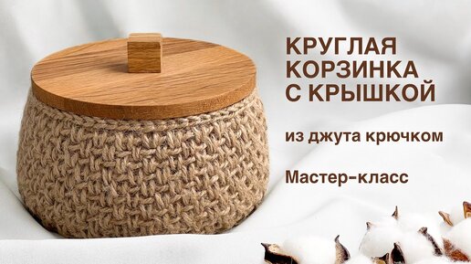 ЭКО-УЮТ ДЛЯ ВАШЕГО ПРОСТРАНСТВА! Круглая корзинка с крышкой. Из джута крючком. Мастер-класс