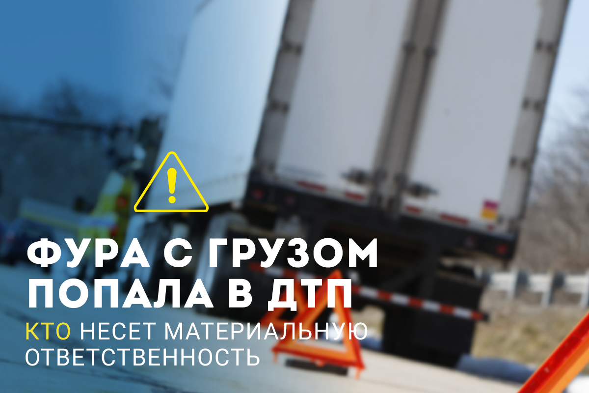 Фура с грузом попала в ДТП: кто несет материальную ответственность? 
