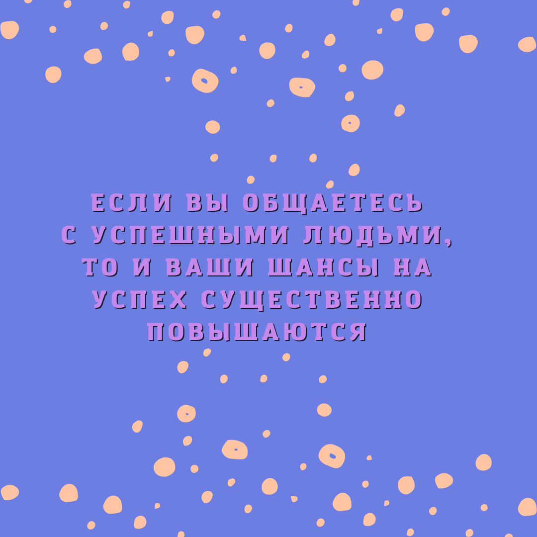 Если вы общаетесь с успешными людьми, то и Ваши шансы на успех существенно повышаются.