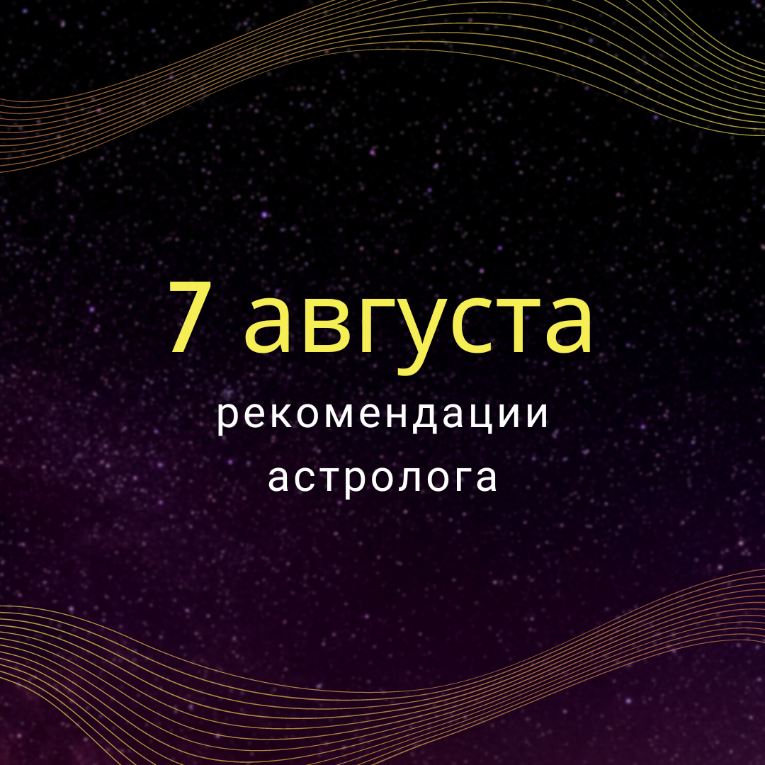 7 августа рекомендации астролога