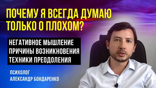 ПОЧЕМУ Я ВСЕГДА ДУМАЮ ТОЛЬКО О ПЛОХОМ? НЕГАТИВНОЕ МЫШЛЕНИЕ, ПРИЧИНЫ И ТЕХНИКИ РАБОТЫ