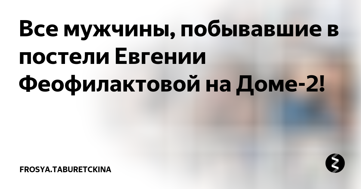 Все мужчины, побывавшие в постели Евгении Феофилактовой на Доме-2! | intim-top.rutckina | Дзен