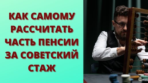 Как самостоятельно рассчитать часть пенсии за советский стаж.