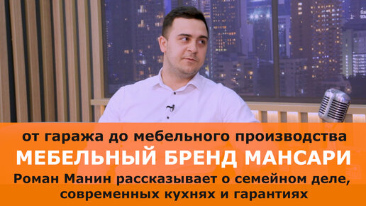 Мебельный бренд с нуля до собственного производства. Роман Манин о бренде «МАНСАРИ», трендах в дизайне кухонь и гарантиях