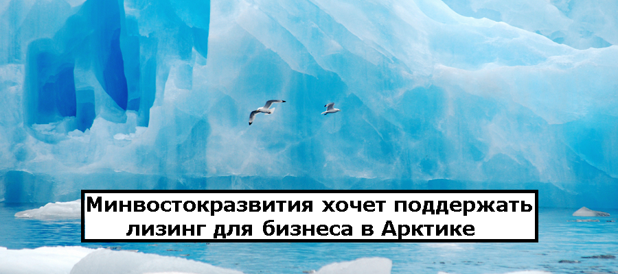 Минвостокразвития хочет расширить лизинговые программы для бизнеса в Арктике | Лизинг БК