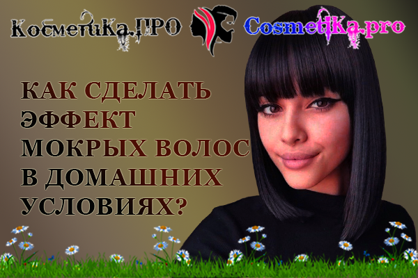 Косметика ПРО - создаём эффект мокрых волос в домашних условиях?