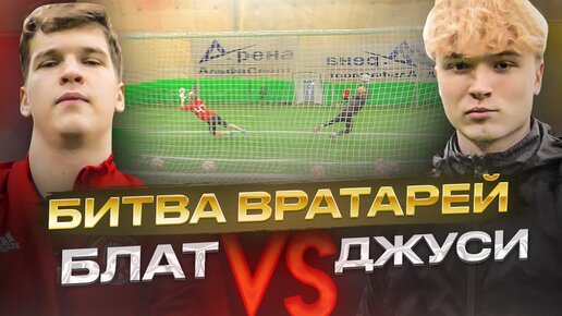 ПОЛЕВОЙ РАЗГРОМИЛ ЧЕМПИОНА БИТВЫ ВРАТАРЕЙ? || ДЖУСИ vs БЛАТОВ