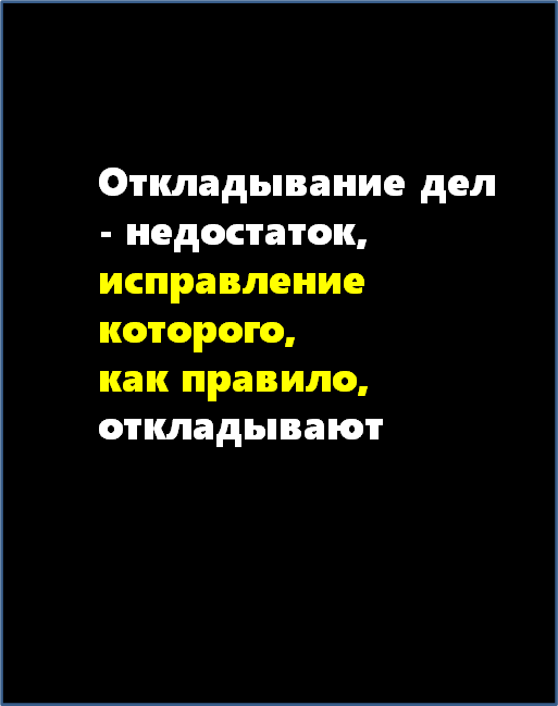 Все борются с откладыванием дел на потом, придумали название - "прокрастинация", и сама эта борьба с прокрастинацией стала поводом снова отложить дела на потом.