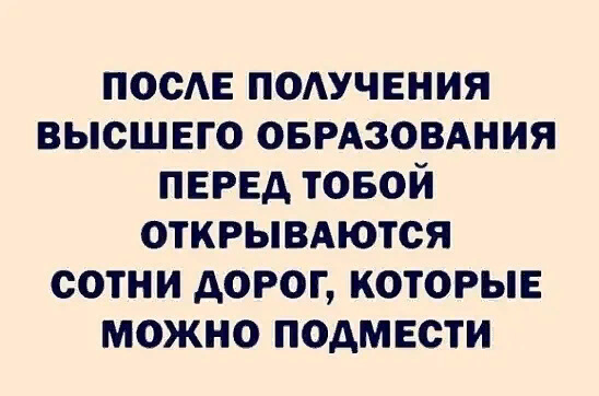 А мама сказала, что высшее образование никому не нужно. Деньги можно заработать и без диплома. 
