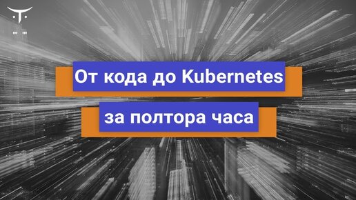 От кода до Kubernetes за полтора часа // Бесплатный урок OTUS