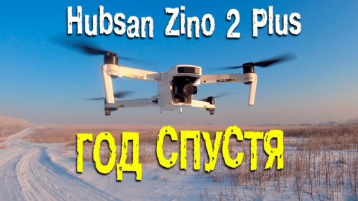 Квадрокоптер Hubsan Zino 2 Plus - год спустя. Впечатления от эксплуатации за год.