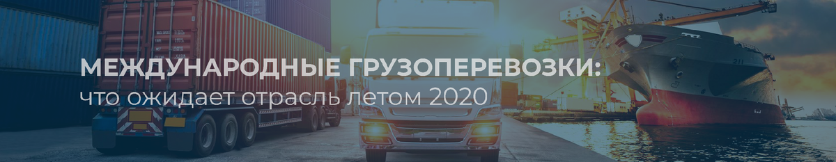 МЕЖДУНАРОДНЫЕ ГРУЗОПЕРЕВОЗКИ: ЧТО ОЖИДАЕТ ОТРАСЛЬ ЛЕТОМ 2020🕢