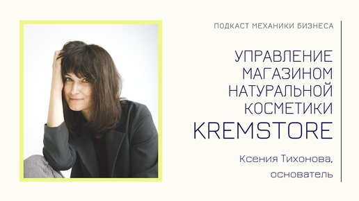 KREMSTORE - Ксения Тихонова | подкаст Механики Бизнеса | # 36 | Управление магазином косметики