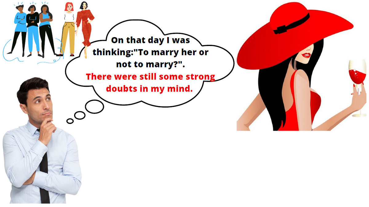 В тот день я размышлял: «Жениться на ней или не жениться?» И у меня все ещё оставались сильные  сомнения.