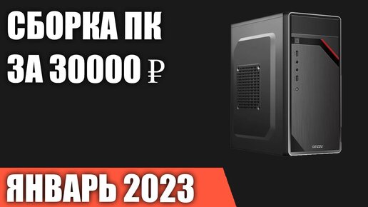 Сборка ПК за 30000 ₽. Январь 2023 года. Бюджетный компьютер для игр, работы и учёбы [INTEL & AMD]