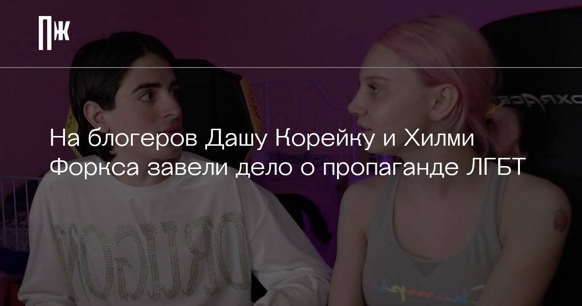     На блогеров Дашу Корейку и Хилми Форкса завели дело о пропаганде ЛГБТ