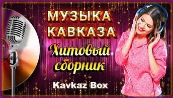 Музыка Кавказа – Хитовый сборник ✮ Kavkaz Box