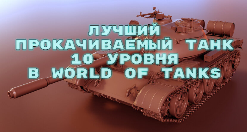 Лучший прокачиваемый танк 10 уровня в WoT