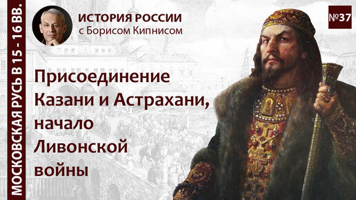 Присоединение Казани (1552 г.) и Астрахани (1556 г.), начало Ливонской войны / Борис Кипнис / №37