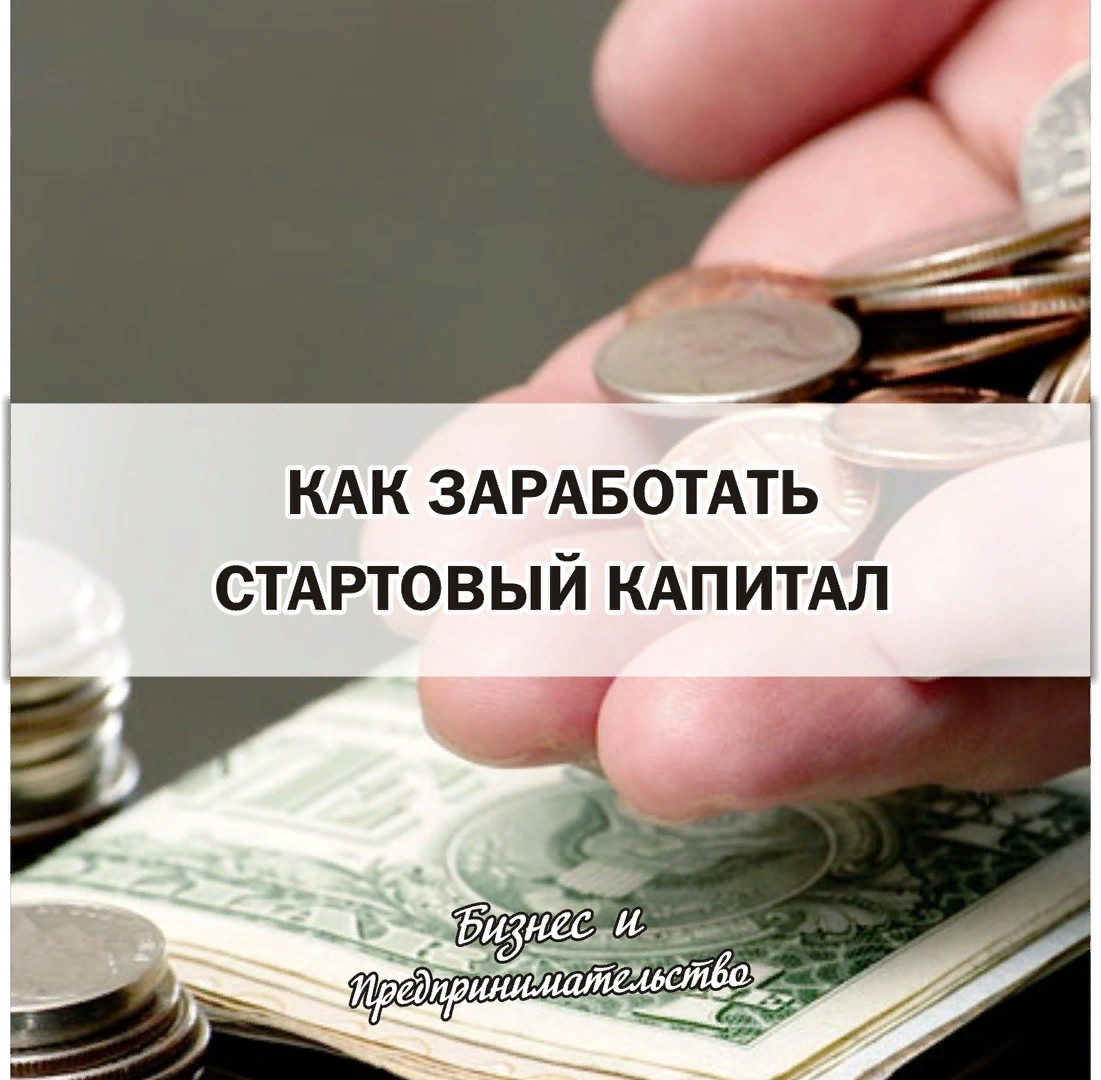 Как заработать стартовый капитал | Истории успеха в бизнесе | Дзен