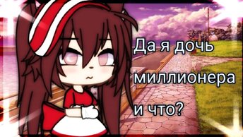 ДА, Я ДОЧЬ МИЛЛИОНЕРА, И ЧТО? | ОЗВУЧКА МИНИ-ФИЛЬМА | GACHA LIFE