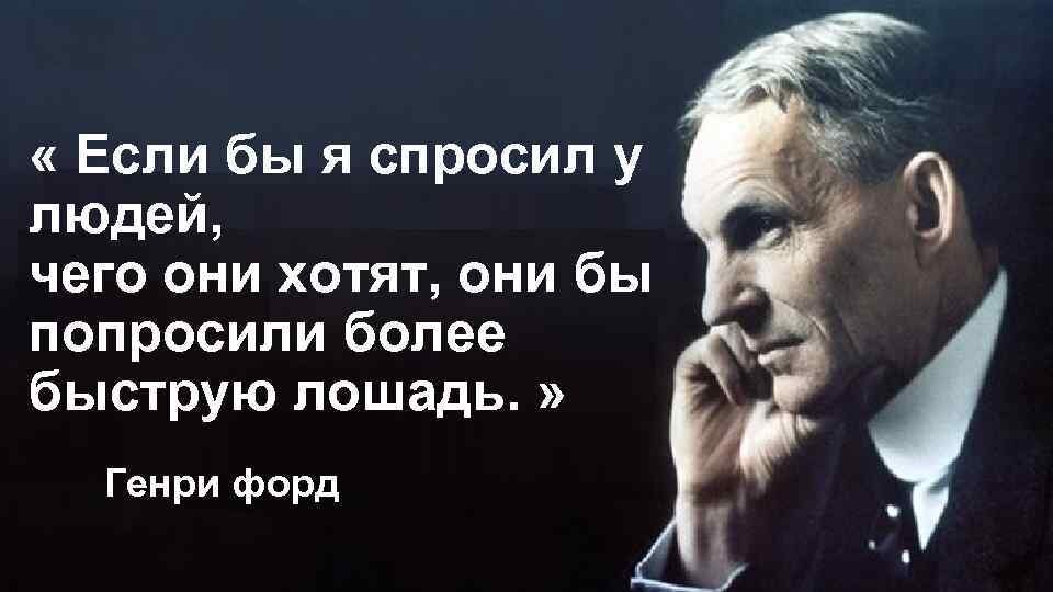 Просто спроси что хочешь. Форд если бы я спросил людей чего они хотят.