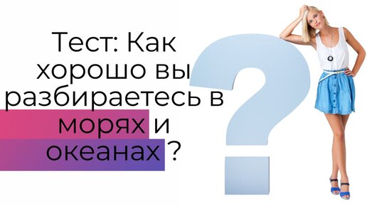 Как вы разбираетесь в морях и океанах? - Проверьте свой кругозор!