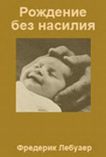 фредерик лебойе. книга рождение без насилия. рождение без насилия книга купить. рождение без насилия. рождение без насилия фредерик лебойе отзывы.