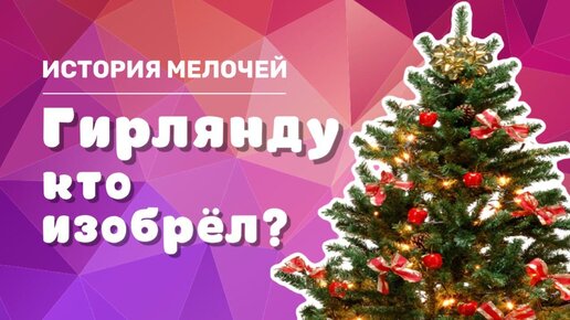 Кто изобрёл гирлянду? 🎄 История изобретения ёлочной гирлянды