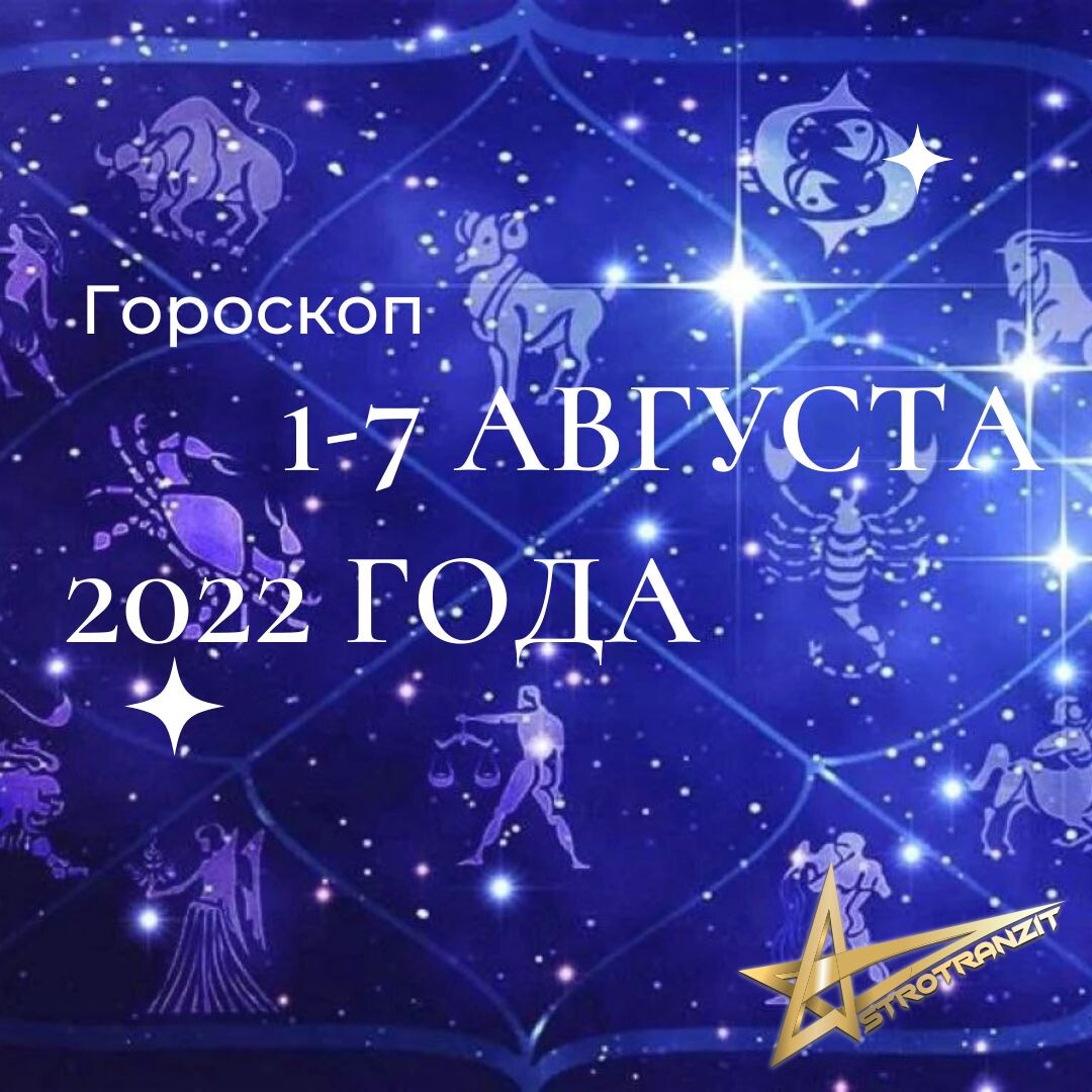 ГОРОСКОП НА 1-7 АВГУСТА 2022 ГОДА