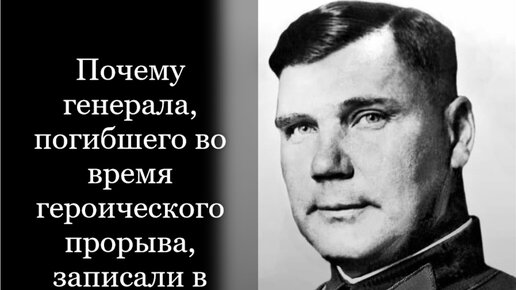 Почему советского генерала, погибшего во время героического прорыва, записали в предатели