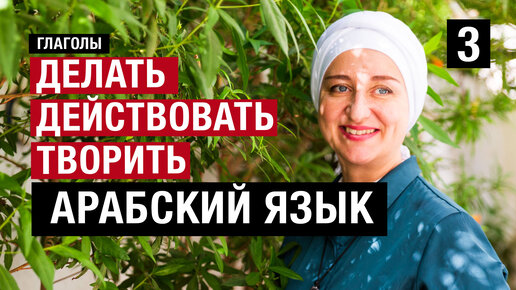 3. Делать, действовать, творить. Продолжаем изучать арабские глаголы часть 3.