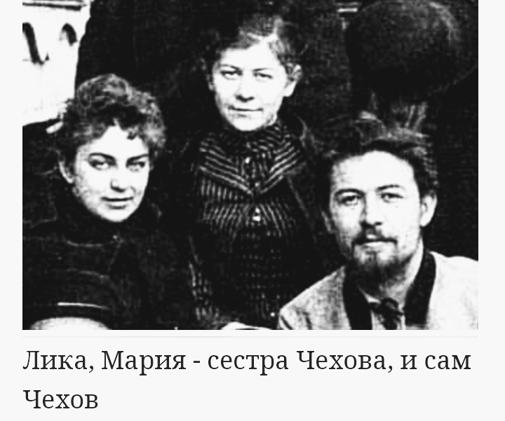 Знакомство 19 летней Лики с 29 летним писателем  было довольно забавным. Когда Мизинова впервые переступила порог их дома ,первым ее увидел Антон Павлович. Он сразу же поднялся на второй этаж и сказал брату, что в парадной заметил прекрасную гостью.Тот спустился вниз , посмотрел, вернулся,  спустился  вновь, и так продолжалось не один раз. У Лики сложилось впечатление, что дом Чеховых полон  мужчинами  и, что эти мужчины  слишком любопытны,  хотя в тот момент их было всего двое. 