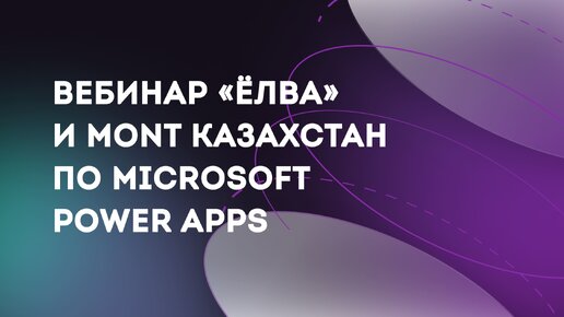 Вебинар Ёлва и MONT Казахстан по Miсrosoft Power Apps