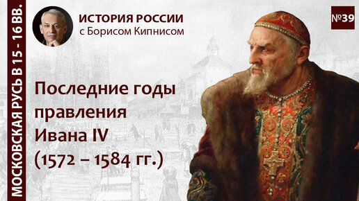 Последние годы правления Ивана IV: 1572 - 1584 / лектор - Борис Кипнис / №39