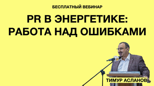 PR в энергетике: работа над ошибками. Тимур Асланов. Запись вебинара для сотрудников энергетических компаний