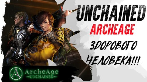 UNCHAINED. ArcheAge ЗДОРОВОГО человека!