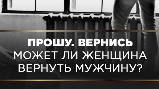 Как вернуть мужчину, который ушел?