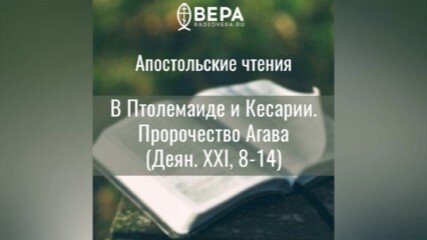 Апостольские чтения (Деян. XXI: 8-14) - В Птолемаиде и Кесарии. Пророчество Агава.