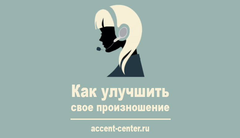 Как улучшить свое произношение - accent-center.ru