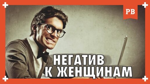 К чему приводит негатив по женщинам? Женоненавистничество для мужчины - чем опасно?